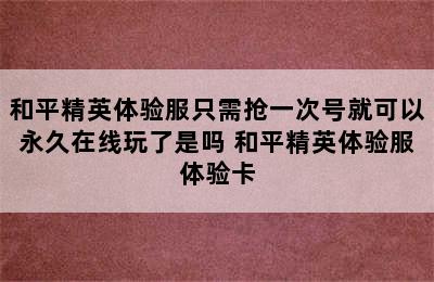 和平精英体验服只需抢一次号就可以永久在线玩了是吗 和平精英体验服体验卡